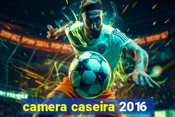 camera caseira 2016